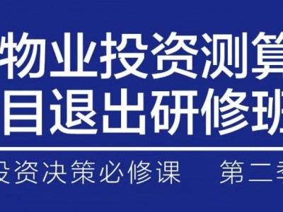 地产人投资决策必修课：商用物业投资测算与项目退出研修班